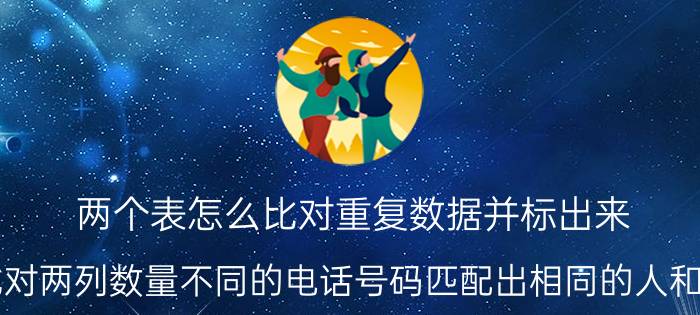 两个表怎么比对重复数据并标出来 如何比对两列数量不同的电话号码匹配出相同的人和缺的人？